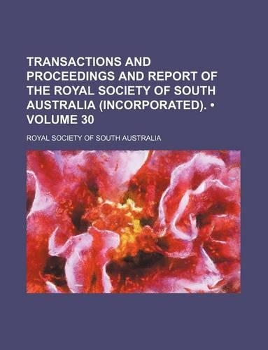 Transactions and Proceedings and Report of the Royal Society of South Australia (Incorporated). (Volume 30): (English)