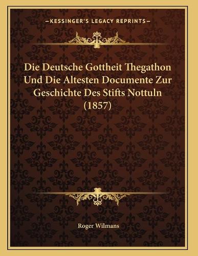 Die Deutsche Gottheit Thegathon Und Die Altesten Documente Zur Geschichte Des Stifts Nottuln (1857): (German)