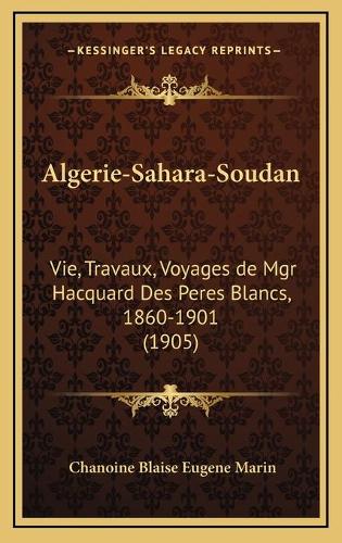 Algerie-Sahara-Soudan: Vie, Travaux, Voyages de Mgr Hacquard Des Peres Blancs, 1860-1901 (1905)