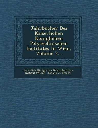 Jahrbucher Des Kaiserlichen Koniglichen Polytechnischen Institutes in Wien, Volume 2...