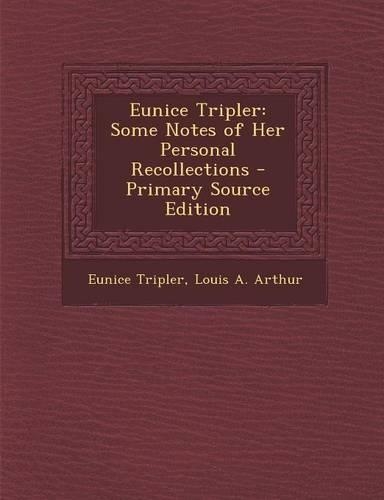 Eunice Tripler: Some Notes of Her Personal Recollections - Primary Source Edition