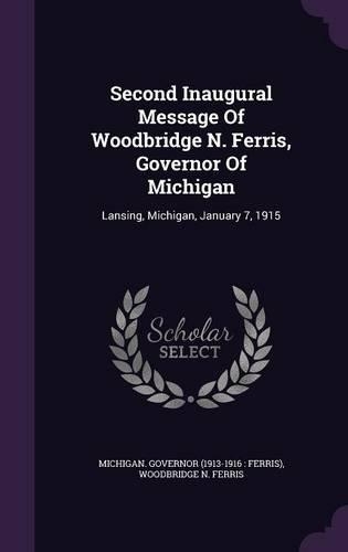 Second Inaugural Message of Woodbridge N. Ferris, Governor of Michigan: Lansing, Michigan, January 7, 1915