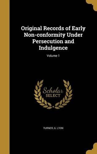Original Records of Early Non-conformity Under Persecution and Indulgence; Volume 1