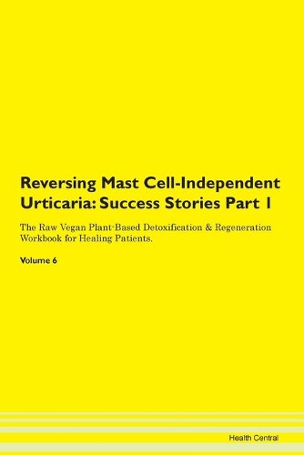 Reversing Mast Cell-Independent Urticaria: Success Stories Part 1 The Raw Vegan Plant-Based Detoxification & Regeneration Workbook for Healing Patients. Volume 6