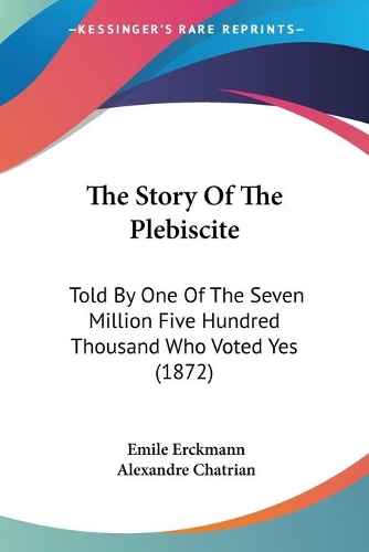 Story Of The Plebiscite: Told By One Of The Seven Million Five Hundred Thousand Who Voted Yes (1872)