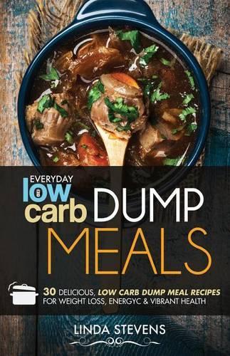 Low Carb Dump Meals: 30 Delicious Low Carb Dumb Meal Recipes For Weight Loss, Energy and Vibrant Health