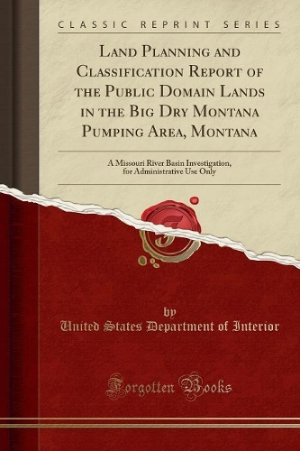 Land Planning and Classification Report of the Public Domain Lands in the Big Dry Montana Pumping Area, Montana