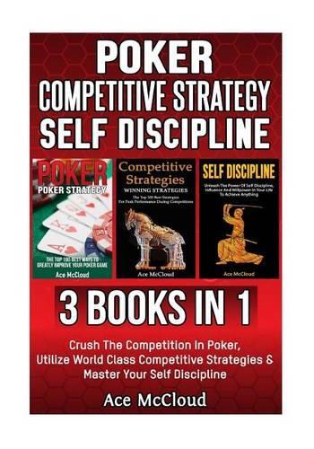 Poker: Competitive Strategy: Self Discipline: 3 Books in 1: Crush the Competition in Poker, Utilize World Class Competitive Strategies & Master Your Self D(English)