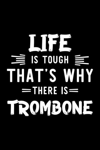 Life Is Tough That's Why There Is Trombone