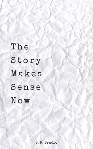 The Story Makes Sense Now: A Collection of Poetry