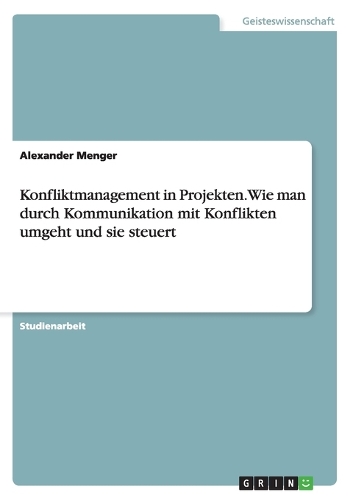 Konfliktmanagement in Projekten. Wie man durch Kommunikation mit Konflikten umgeht und sie steuert