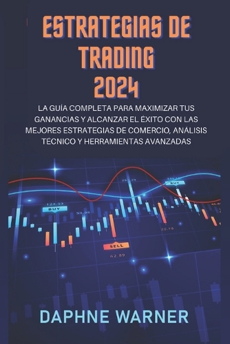 Estrategias de Trading 2024: La guía completa para maximizar tus beneficios y alcanzar el éxito con las mejores estrategias de trading, análisis técnico y herramientas avanzadas