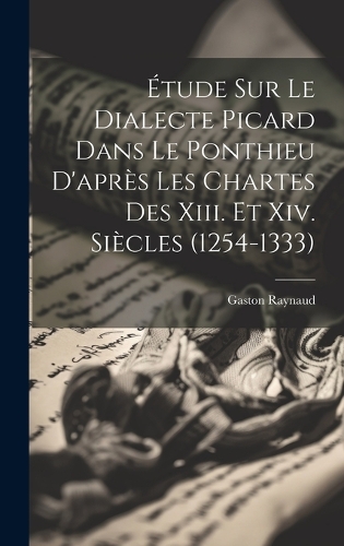 Étude Sur Le Dialecte Picard Dans Le Ponthieu D'après Les Chartes Des Xiii. Et Xiv. Siècles (1254-1333)
