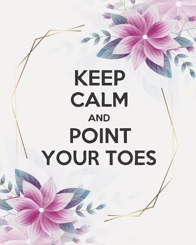 Keep Calm And Point Your Toes: Stylish Pink Flowers Teacher Journal Planner Notebook Organizer - Daily Weekly Monthly Annual Activities Calendars To Do Class Lists Grade Tracker- 