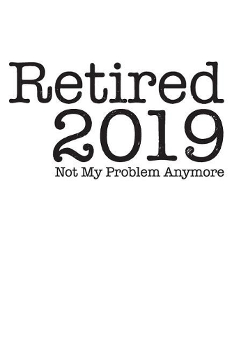 Retired 2019 Not My Problem Anymore