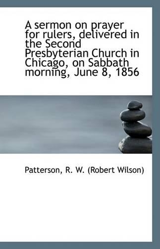 A Sermon on Prayer for Rulers, Delivered in the Second Presbyterian Church in Chicago, on Sabbath Mo