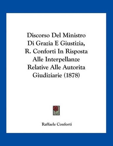 Discorso Del Ministro Di Grazia E Giustizia, R. Conforti In Risposta Alle Interpellanze Relative Alle Autorita Giudiziarie (1878)