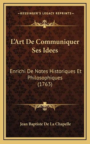 L'Art De Communiquer Ses Idees: Enrichi De Notes Historiques Et Philosophiques (1763)