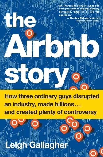 Airbnb Story: How Three Ordinary Guys Disrupted an Industry, Made Billions . . . and Created Plenty of Controversy