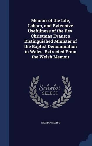 Memoir of the Life, Labors, and Extensive Usefulness of the Rev. Christmas Evans; a Distinguished Minister of the Baptist Denomination in Wales. Extracted From the Welsh Memoir