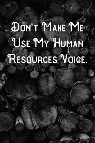 Don't Make Me Use My Human Resources Voice.