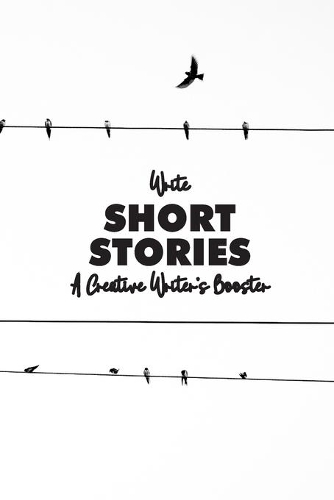 Write Short Stories A Creative Writer's Booster: For Writers and Story Tellers of Any Book Genre, Novels, Fiction Stories, Teen and Children's Books. Quick Ideas, Creative Inspiration. Easy to Foll