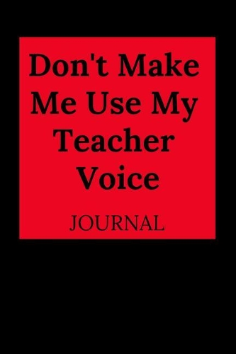 Don't Make Me Use My Teacher Voice Journal
