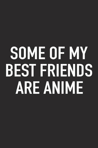 Some of My Best Friends Are Anime: A 6x9 Inch Matte Softcover Journal Notebook with 120 Blank Lined Pages and a Funny Art Loving Cover Slogan