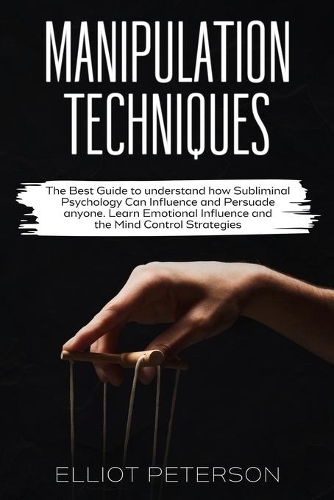 Manipulation Techniques: The Best Guide to understand how Subliminal Psychology Can Influence and Persuade anyone. Learn Emotional Influence and the Mind Control Strategies.