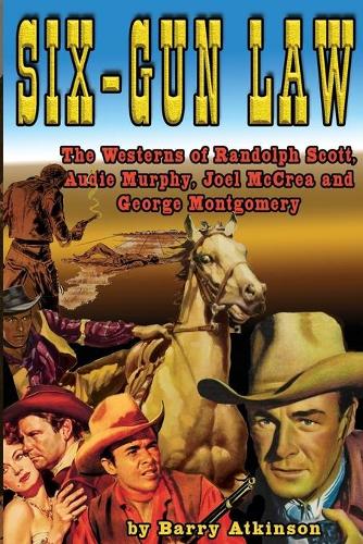Six-Gun Law: he Westerns of Randolph Scott, Audie Murphy, Joel McCrea and George Montgomery(1 Six-Gun Law)