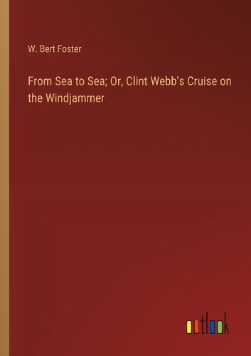 From Sea to Sea; Or, Clint Webb's Cruise on the Windjammer