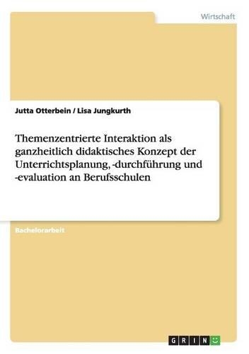 Themenzentrierte Interaktion als ganzheitlich didaktisches Konzept der Unterrichtsplanung, -durchführung und -evaluation an Berufsschulen: (German)