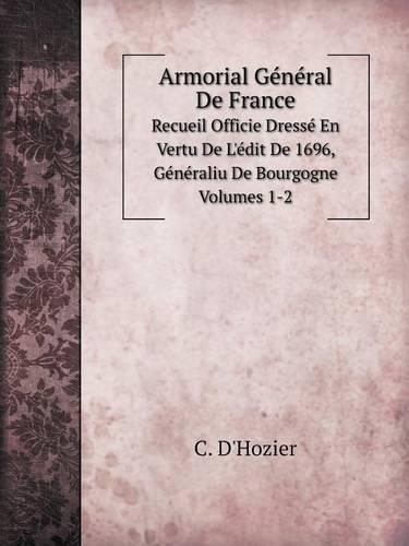 Armorial Général de France Recueil Officie Dressé En Vertu de l'Édit de 1696, Généraliu de Bourgogne. Volumes 1-2