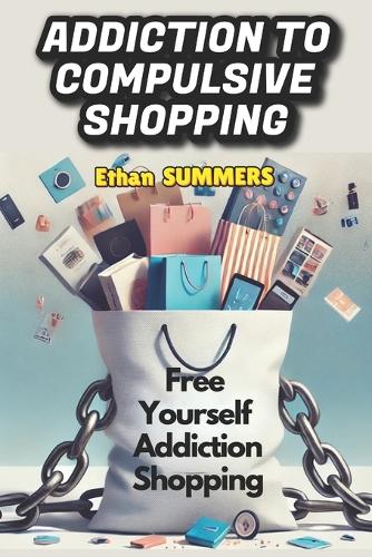 Addiction to Compulsive Shopping: Free Yourself Addiction Shopping