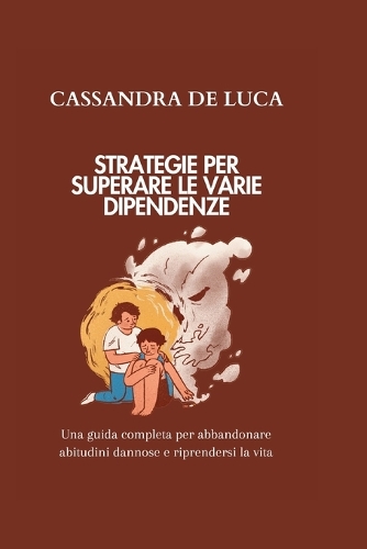 Strategie Per Superare Le Varie Dipendenze: Una guida completa per abbandonare abitudini dannose e riprendersi la vita(27 Self-Growth and Development Books in Italian: Libri Di Autocrescita E Sviluppo in Italiano)