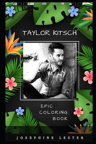 Taylor Kitsch Epic Coloring Book: A Stress Killing Adult Coloring Book Mixed with Fun and Laughter(Taylor Kitsch Epic Coloring Books)