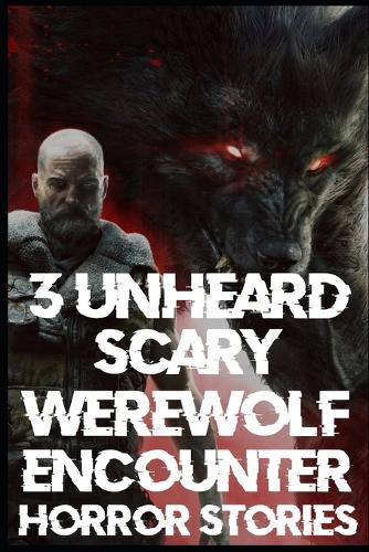 3 UNHEARD SCARY Werewolf Encounter Horror Stories: (1 True Scary Werewolf Encounter Horror Stories)