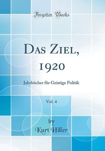 Das Ziel, 1920, Vol. 4: Jahrbücher für Geistige Politik (Classic Reprint)