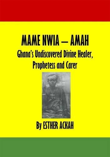 Mame Nwia Amah: Ghana's Undiscovered Divine Healer, Prophetess and Carer