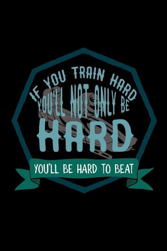If you train hard, you'll not only be hard. You'll be hard to beat