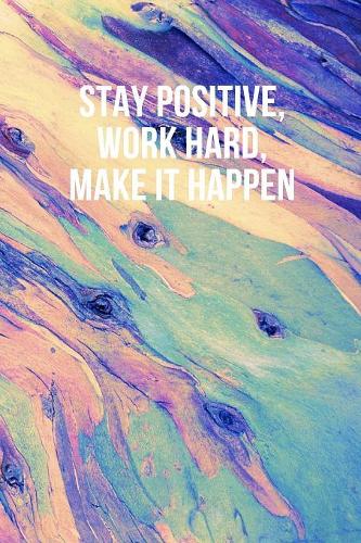 Stay positive, work hard, make it happen