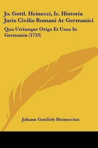 Jo. Gottl. Heinecci, Ic. Historia Juris Civilis Romani Ac Germanici