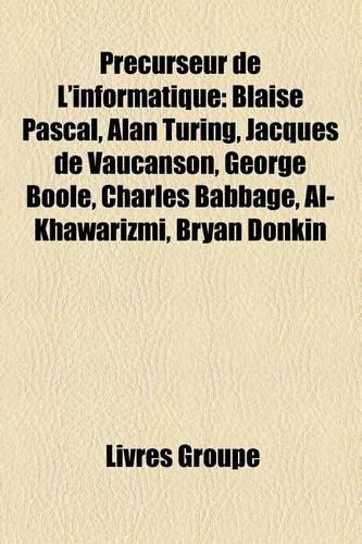 Precurseur de L'Informatique: Blaise Pascal, Alan Turing, Jacques de Vaucanson, George Boole, Charles Babbage, Federico Faggin, Al-Khawarizmi(French)