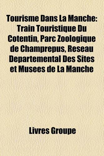 Tourisme Dans La Manche: Train Touristique Du Cotentin, Parc Zoologique de Champrepus, Rseau Dpartemental Des Sites Et Muses de La Manche(French)