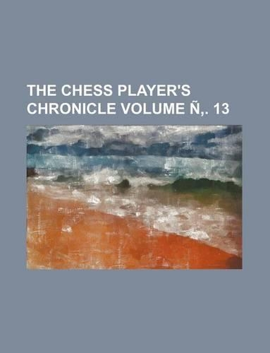 The Chess Player's Chronicle Volume N . 13