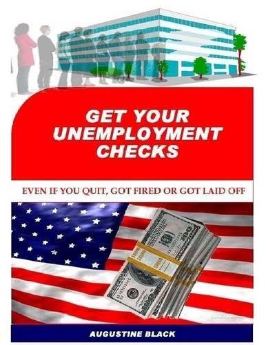 Get Your Unemployment Checks...Even If You Quit or Got Fired or Got Laid Off: Even If You Quit or Got Fired or Got Laid Off