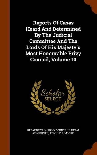 Reports of Cases Heard and Determined by the Judicial Committee and the Lords of His Majesty's Most Honourable Privy Council, Volume 10