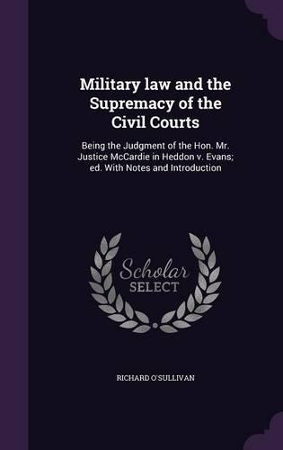 Military law and the Supremacy of the Civil Courts: Being the Judgment of the Hon. Mr. Justice McCardie in Heddon v. Evans; ed. With Notes and Introduction