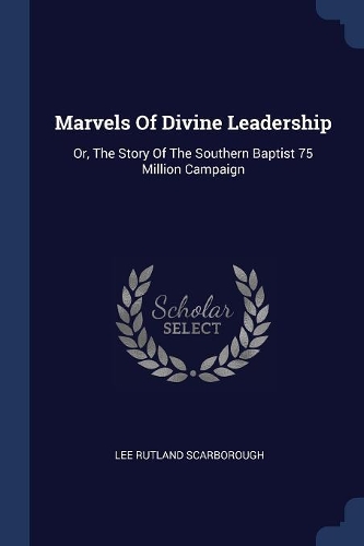 Marvels Of Divine Leadership: Or, The Story Of The Southern Baptist 75 Million Campaign