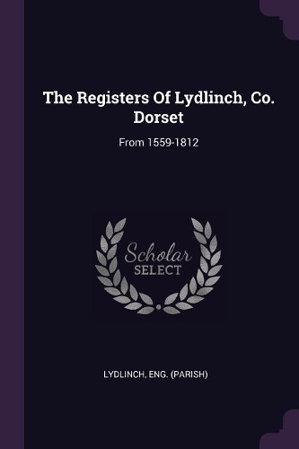 The Registers Of Lydlinch, Co. Dorset: From 1559-1812